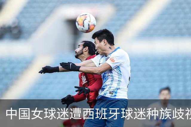 中国女球迷遭西班牙球迷种族歧视 直接用西语回骂 回应：没发挥好