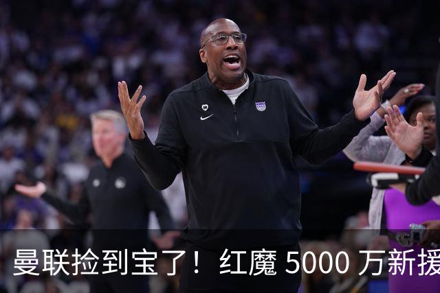 曼联捡到宝了！红魔 5000 万新援首秀封神，球迷集体道歉