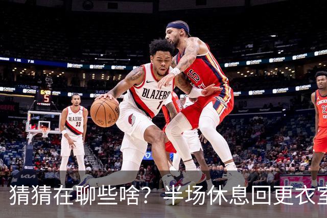 猜猜在聊些啥？半场休息回更衣室时姆巴佩和图赫尔有说有笑