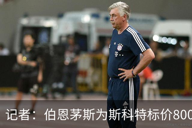 记者：伯恩茅斯为斯科特标价8000万镑，曼联不愿满足