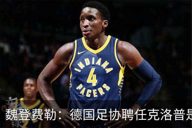 魏登费勒：德国足协聘任克洛普是完全正确决定，堪称时代转折