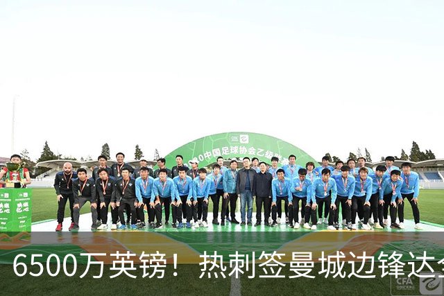 6500万英镑！热刺签曼城边锋达全面协议 溢价超2倍诚意满满