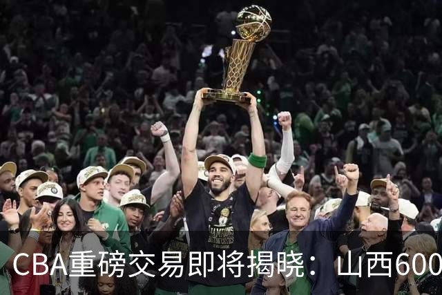CBA重磅交易即将揭晓：山西6000万截胡上海？胡金秋去留成谜！