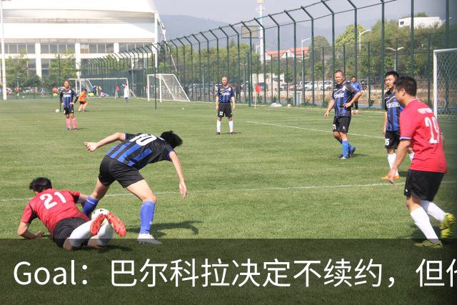 Goal：巴尔科拉决定不续约，但他今夏不一定离队